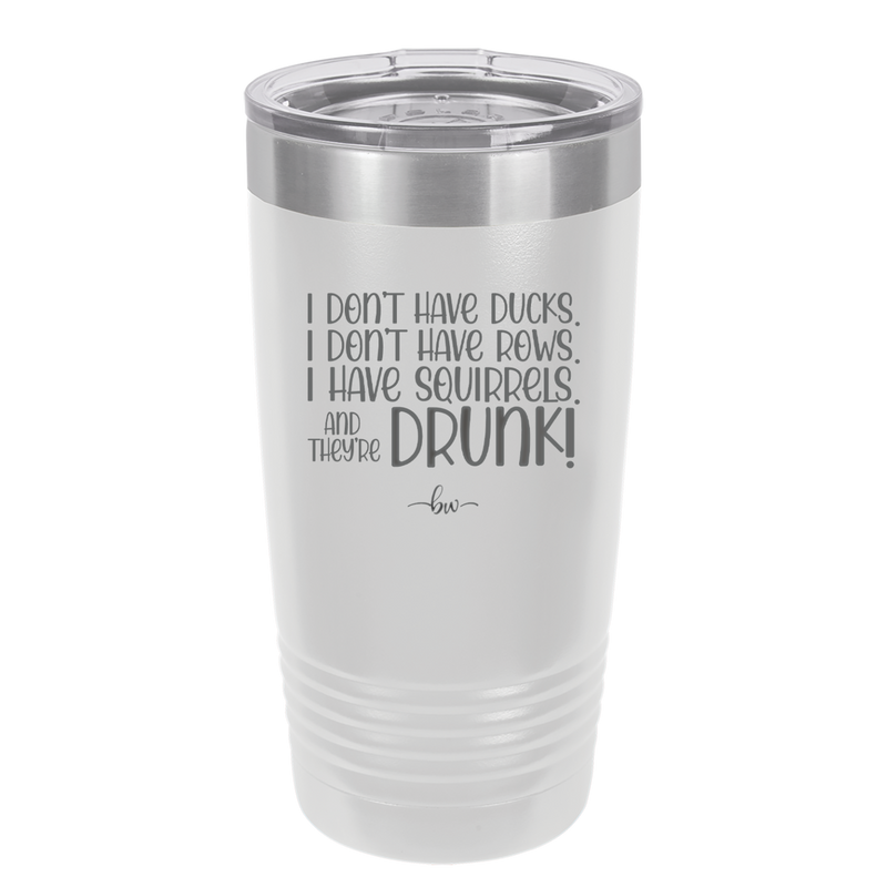 I Don't Have Ducks I Have Squirrels and they are Drunk - Laser Engraved Stainless Steel Drinkware - 2230 -