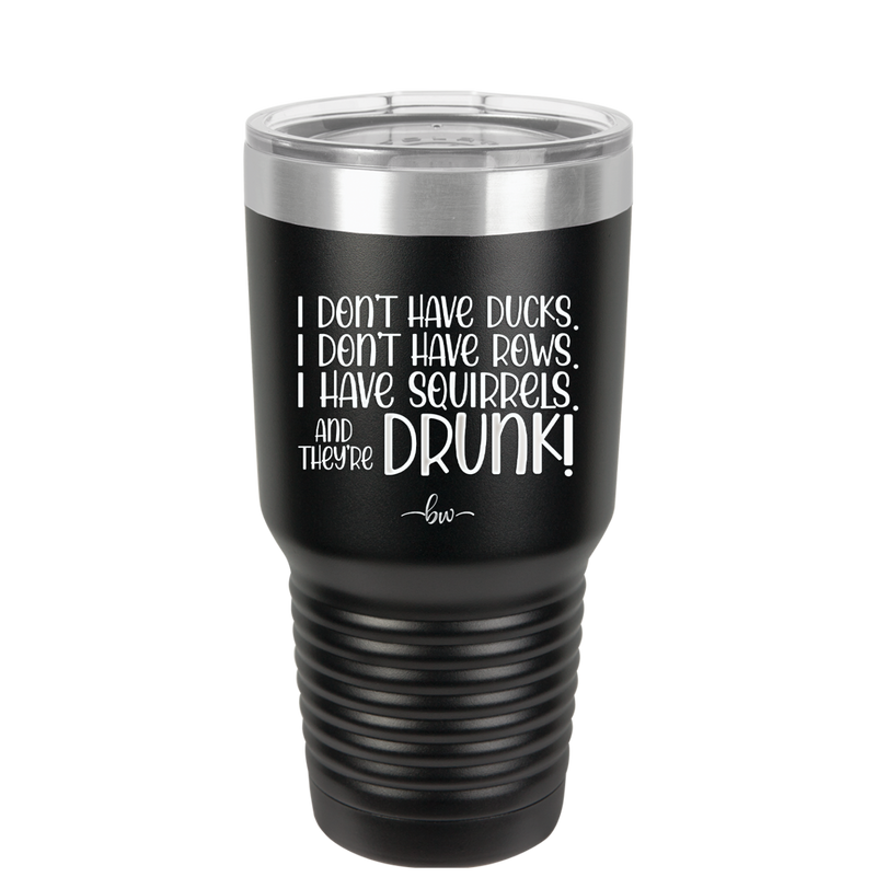 I Don't Have Ducks I Have Squirrels and they are Drunk - Laser Engraved Stainless Steel Drinkware - 2230 -