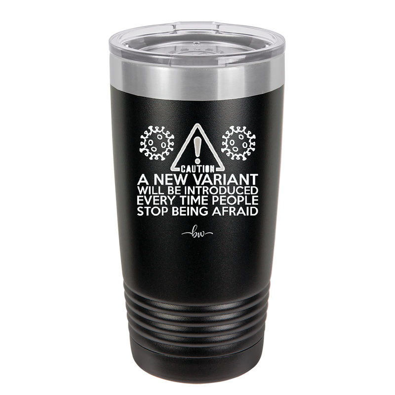 Caution a New Variant Will Be Introduced Every Time People Stop Being Afraid - Laser Engraved Stainless Steel Drinkware - 2235 -