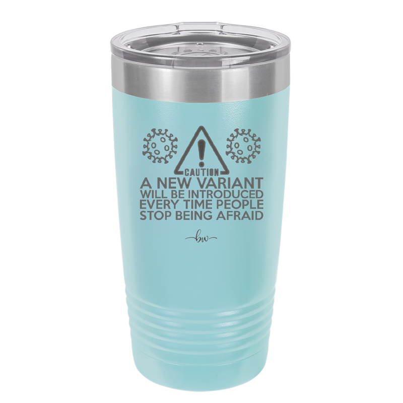 Caution a New Variant Will Be Introduced Every Time People Stop Being Afraid - Laser Engraved Stainless Steel Drinkware - 2235 -