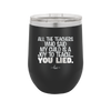 All the Teachers Who Said My Child Was a Joy to Teach You Lied - Laser Engraved Stainless Steel Drinkware - 2236 -