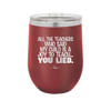 All the Teachers Who Said My Child Was a Joy to Teach You Lied - Laser Engraved Stainless Steel Drinkware - 2236 -