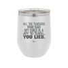 All the Teachers Who Said My Child Was a Joy to Teach You Lied - Laser Engraved Stainless Steel Drinkware - 2236 -