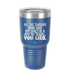 All the Teachers Who Said My Child Was a Joy to Teach You Lied - Laser Engraved Stainless Steel Drinkware - 2236 -