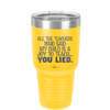 All the Teachers Who Said My Child Was a Joy to Teach You Lied - Laser Engraved Stainless Steel Drinkware - 2236 -