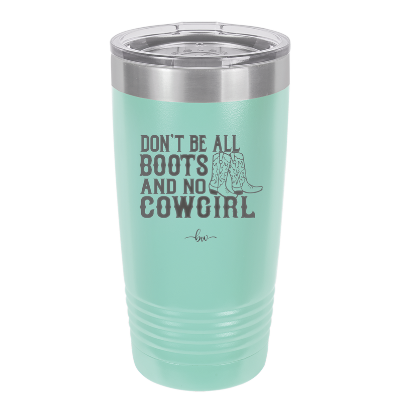 Don't Be All Boots and No Cowgirl - Laser Engraved Stainless Steel Drinkware - 2248 -