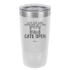 Live Life Like Someone Left the Gate Open - Laser Engraved Stainless Steel Drinkware - 2252 -