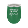Always Follow Your Heart Mine Led Me To The Liquor Store - Laser Engraved Stainless Steel Drinkware - 2275 -