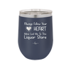 Always Follow Your Heart Mine Led Me To The Liquor Store - Laser Engraved Stainless Steel Drinkware - 2275 -