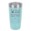 Always Follow Your Heart Mine Led Me To The Liquor Store - Laser Engraved Stainless Steel Drinkware - 2275 -