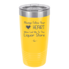 Always Follow Your Heart Mine Led Me To The Liquor Store - Laser Engraved Stainless Steel Drinkware - 2275 -