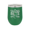 I'm Taking Bets That I'll Spill This - Laser Engraved Stainless Steel Drinkware - 2280 -