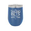 I'm Taking Bets That I'll Spill This - Laser Engraved Stainless Steel Drinkware - 2280 -