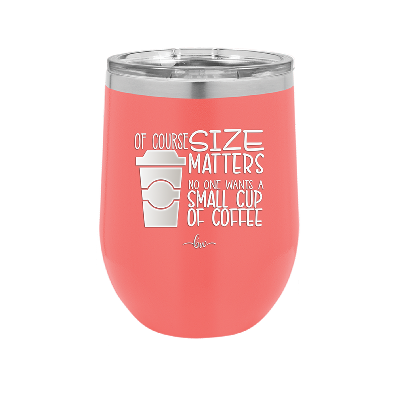 Of Course Size Matters No One Wants a Small Cup of Coffee - Laser Engraved Stainless Steel Drinkware - 2282 -