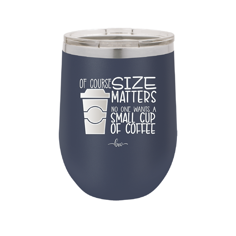 Of Course Size Matters No One Wants a Small Cup of Coffee - Laser Engraved Stainless Steel Drinkware - 2282 -