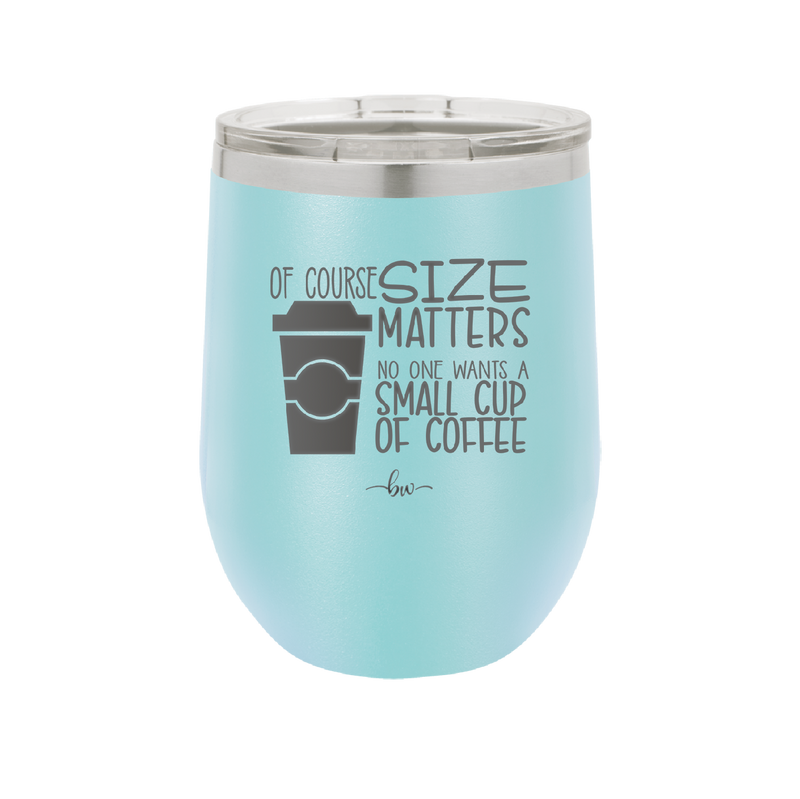 Of Course Size Matters No One Wants a Small Cup of Coffee - Laser Engraved Stainless Steel Drinkware - 2282 -