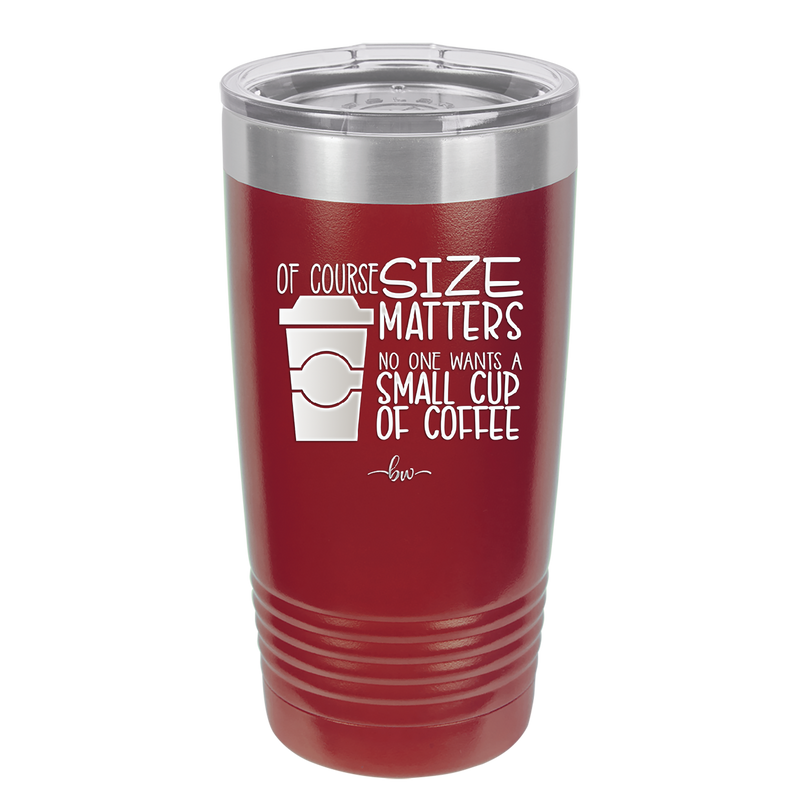 Of Course Size Matters No One Wants a Small Cup of Coffee - Laser Engraved Stainless Steel Drinkware - 2282 -