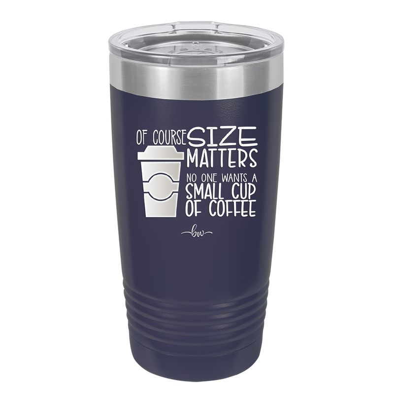 Of Course Size Matters No One Wants a Small Cup of Coffee - Laser Engraved Stainless Steel Drinkware - 2282 -