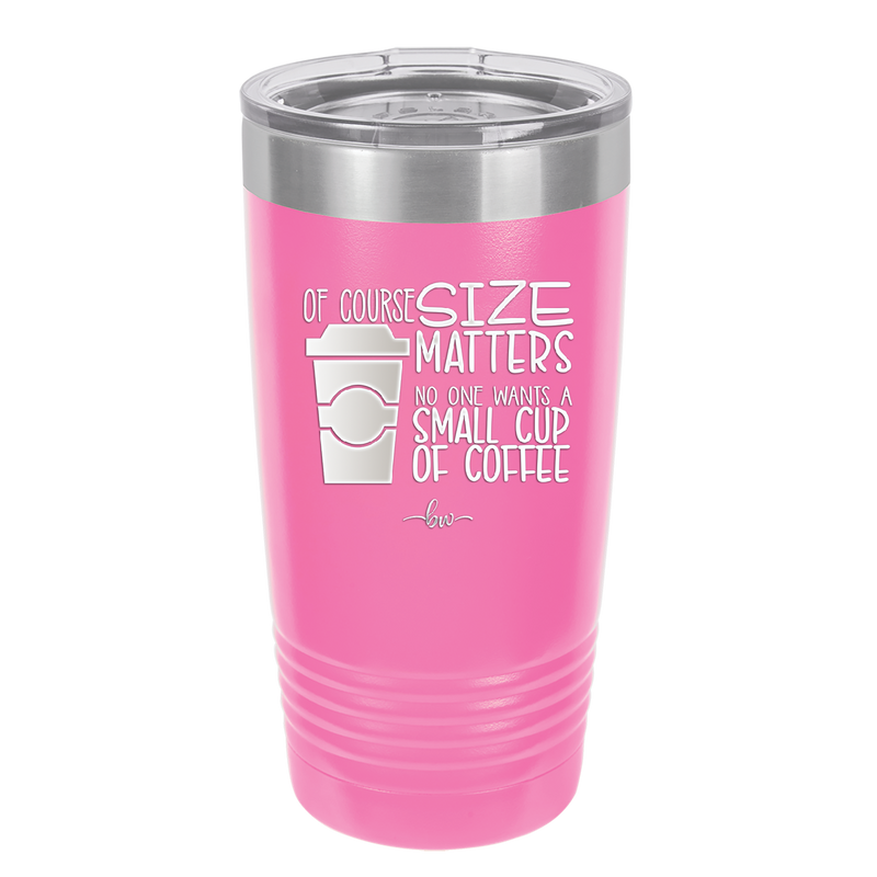 Of Course Size Matters No One Wants a Small Cup of Coffee - Laser Engraved Stainless Steel Drinkware - 2282 -