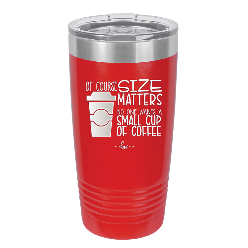 Of Course Size Matters No One Wants a Small Cup of Coffee - Laser Engraved Stainless Steel Drinkware - 2282 -