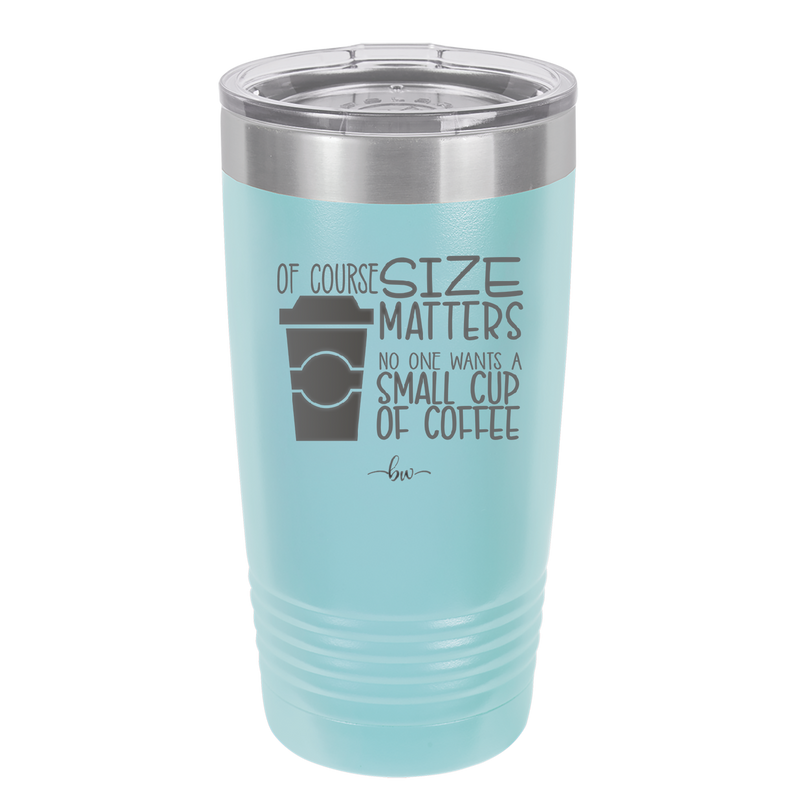 Of Course Size Matters No One Wants a Small Cup of Coffee - Laser Engraved Stainless Steel Drinkware - 2282 -