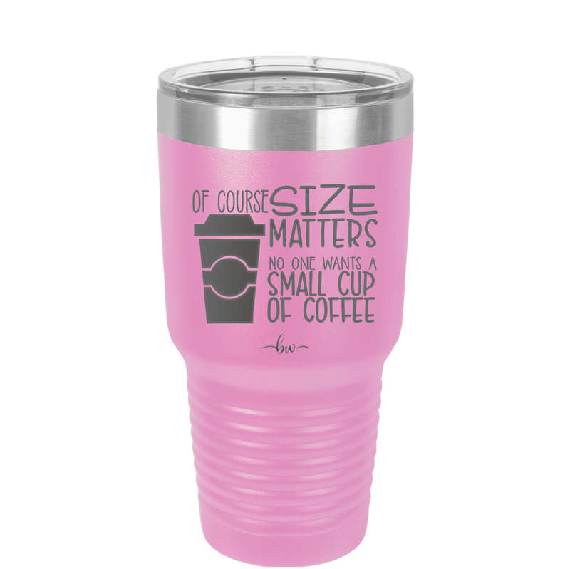 Of Course Size Matters No One Wants a Small Cup of Coffee - Laser Engraved Stainless Steel Drinkware - 2282 -