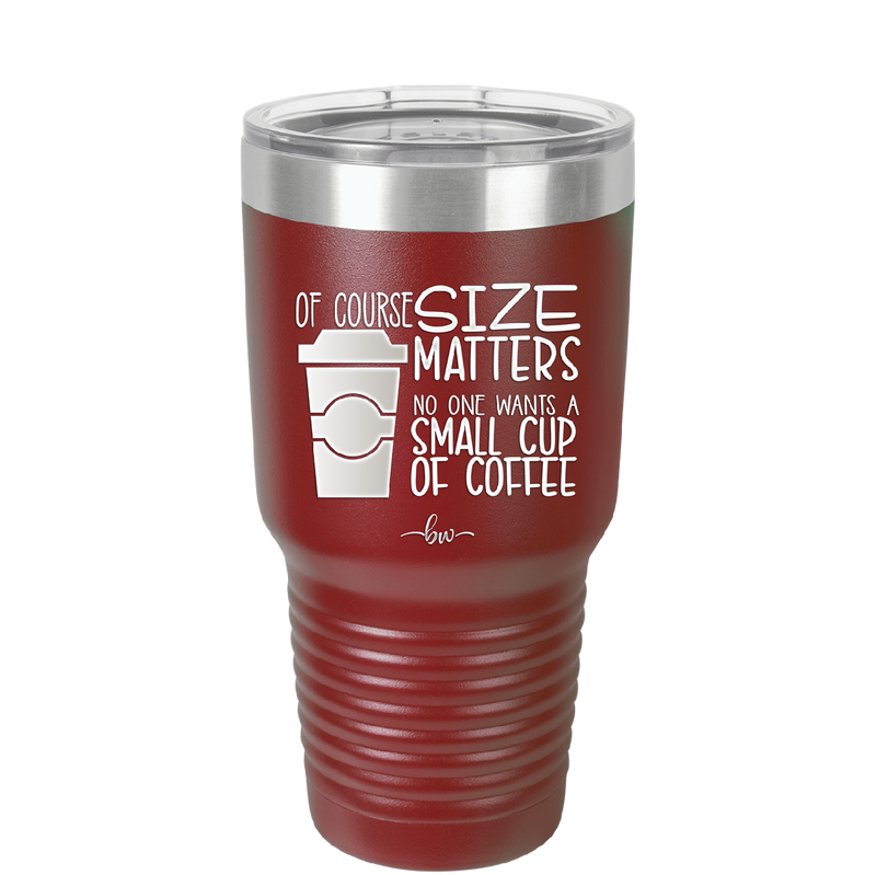 Of Course Size Matters No One Wants a Small Cup of Coffee - Laser Engraved Stainless Steel Drinkware - 2282 -