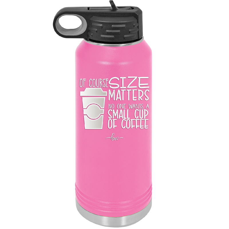 Of Course Size Matters No One Wants a Small Cup of Coffee - Laser Engraved Stainless Steel Drinkware - 2282 -