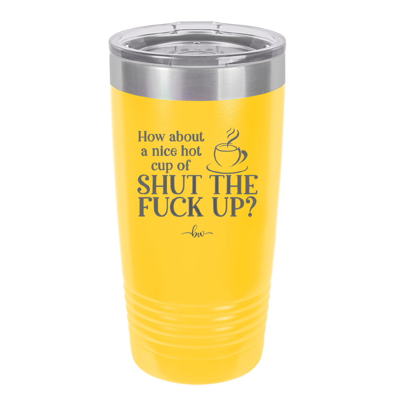 Nice Hot Cup of Shutthefuckup - Laser Engraved Stainless Steel Drinkware - 2284 -