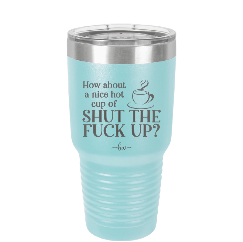 Nice Hot Cup of Shutthefuckup - Laser Engraved Stainless Steel Drinkware - 2284 -