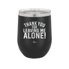 Thank You For Leaving Me Alone - Laser Engraved Stainless Steel Drinkware - 2298 -