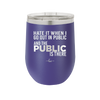 Hate it When I Go Out in Public and the Public is There - Laser Engraved Stainless Steel Drinkware - 2300 -