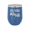 Hate it When I Go Out in Public and the Public is There - Laser Engraved Stainless Steel Drinkware - 2300 -