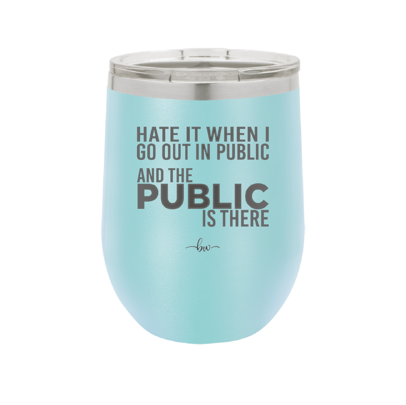 Hate it When I Go Out in Public and the Public is There - Laser Engraved Stainless Steel Drinkware - 2300 -