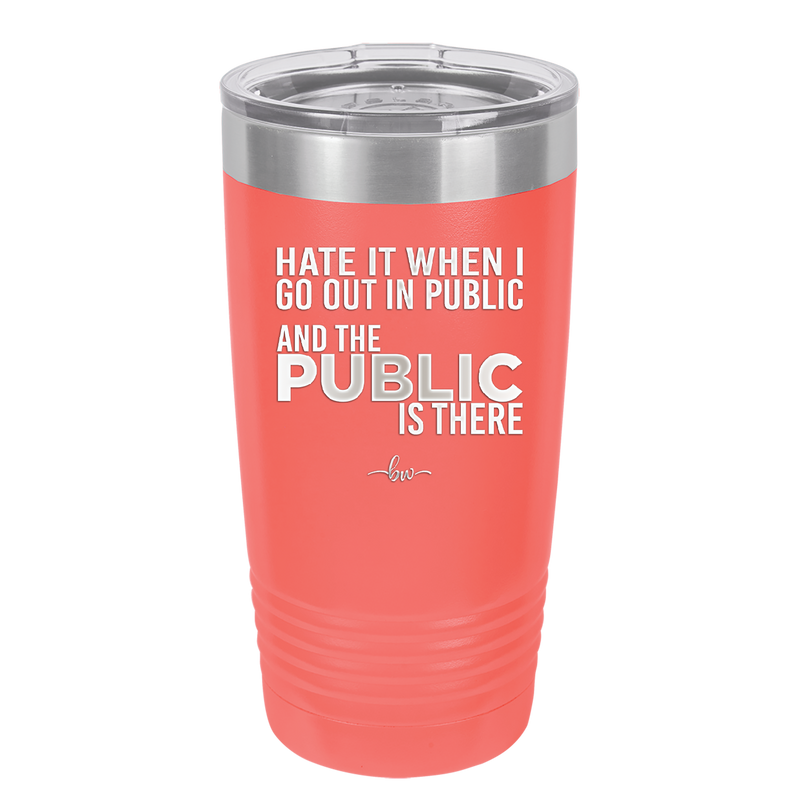 Hate it When I Go Out in Public and the Public is There - Laser Engraved Stainless Steel Drinkware - 2300 -