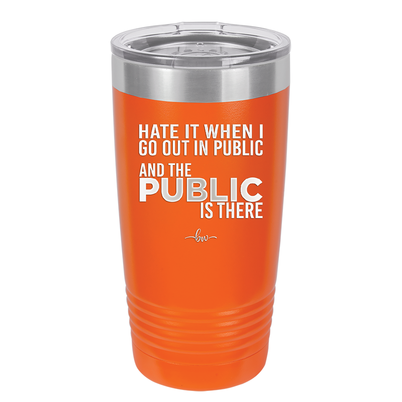 Hate it When I Go Out in Public and the Public is There - Laser Engraved Stainless Steel Drinkware - 2300 -