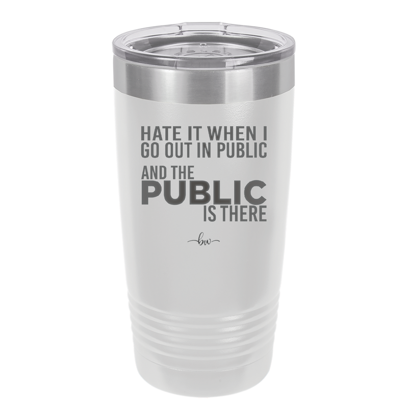Hate it When I Go Out in Public and the Public is There - Laser Engraved Stainless Steel Drinkware - 2300 -