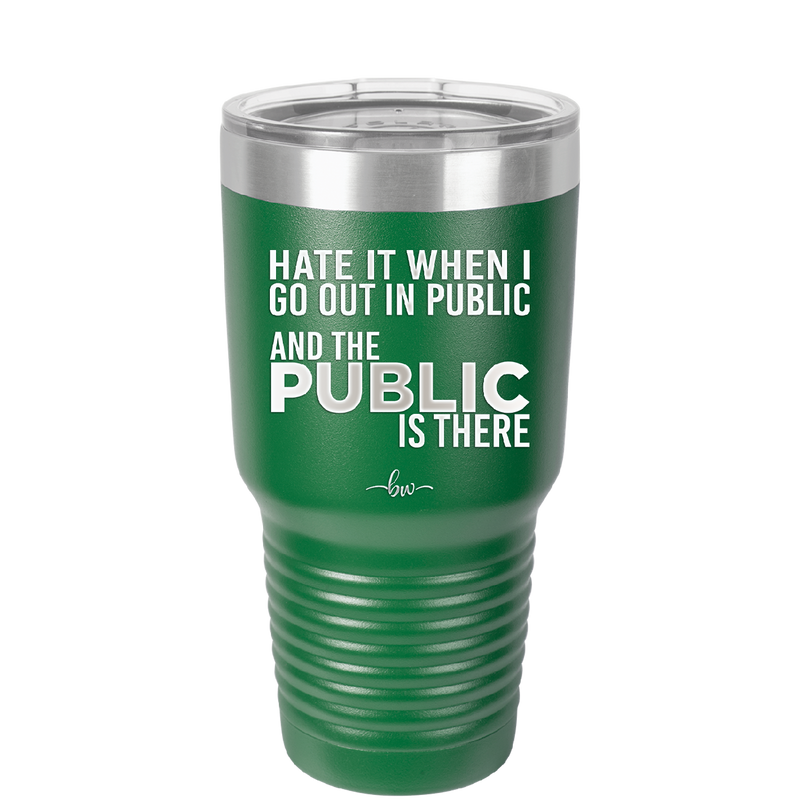 Hate it When I Go Out in Public and the Public is There - Laser Engraved Stainless Steel Drinkware - 2300 -