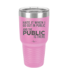 Hate it When I Go Out in Public and the Public is There - Laser Engraved Stainless Steel Drinkware - 2300 -