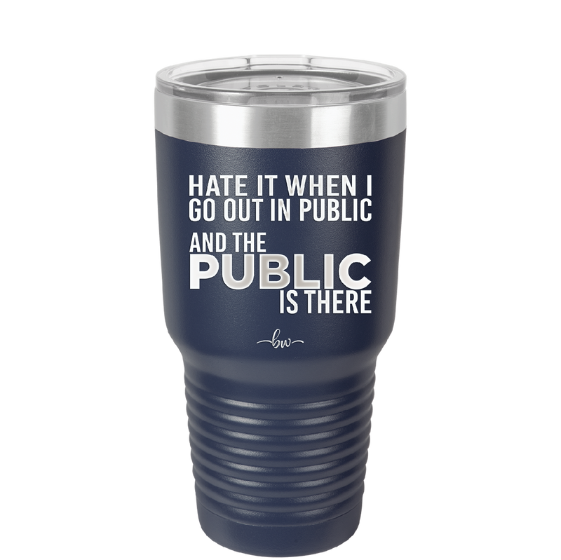 Hate it When I Go Out in Public and the Public is There - Laser Engraved Stainless Steel Drinkware - 2300 -