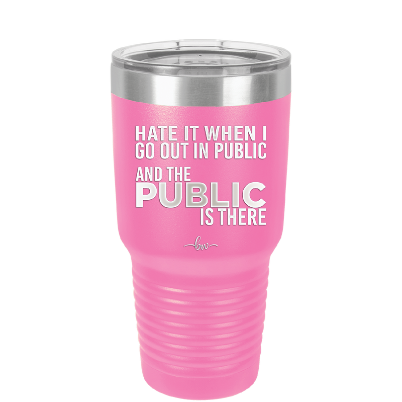 Hate it When I Go Out in Public and the Public is There - Laser Engraved Stainless Steel Drinkware - 2300 -
