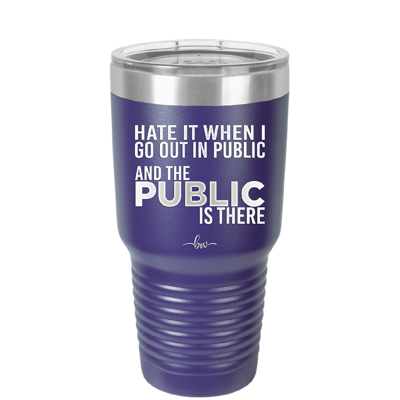 Hate it When I Go Out in Public and the Public is There - Laser Engraved Stainless Steel Drinkware - 2300 -