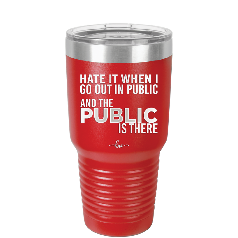 Hate it When I Go Out in Public and the Public is There - Laser Engraved Stainless Steel Drinkware - 2300 -