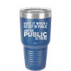 Hate it When I Go Out in Public and the Public is There - Laser Engraved Stainless Steel Drinkware - 2300 -