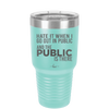 Hate it When I Go Out in Public and the Public is There - Laser Engraved Stainless Steel Drinkware - 2300 -