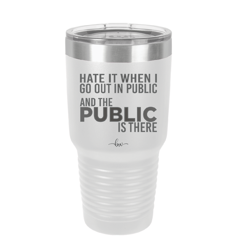 Hate it When I Go Out in Public and the Public is There - Laser Engraved Stainless Steel Drinkware - 2300 -