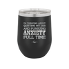 I'm Thinking About Quitting My Job and Pursuing Anxiety Full Time - Laser Engraved Stainless Steel Drinkware - 2304 -