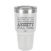 I'm Thinking About Quitting My Job and Pursuing Anxiety Full Time - Laser Engraved Stainless Steel Drinkware - 2304 -