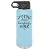 It's Fine I'm Fine Everthing is Fine - Laser Engraved Stainless Steel Drinkware - 2305 -