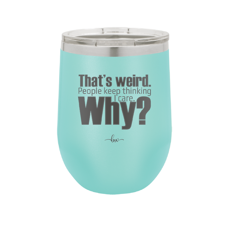 That's Weird People Keep Thinking I Care Why - Laser Engraved Stainless Steel Drinkware - 2308 -